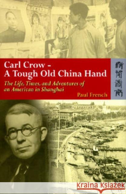 Carl Crow - A Tough Old China Hand - The Life, Times, and Adventures of an American in Shanghai