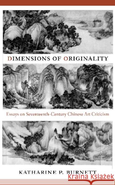 Dimensions of Originality: Essays on Seventeenth-Century Chinese Art Theory and Criticism