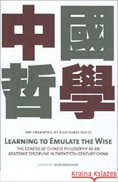 Learning to Emulate the Wise: The Genesis of Chinese Philosophy as an Academic Discipline in Twentieth-Century China