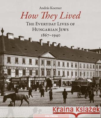 How They Lived: The Everyday Lives of Hungarian Jews, 1867-1940