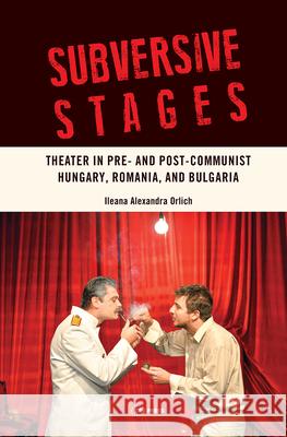 Subversive Stages: Theater in Pre- And Post-Communist Hungary, Romania and Bulgaria