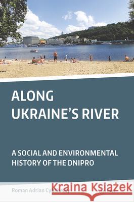Along Ukraine's River: A Social and Environmental History of the Dnipro