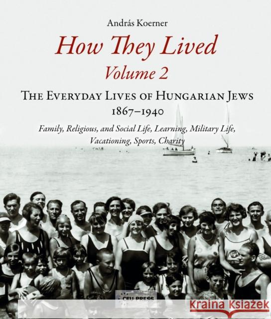How They Lived 2: The Everyday Lives of Hungarian Jews, 1867-1940: Family, Religious, and Social Life, Learning, Military Life, Vacation