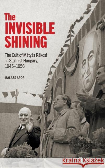 The Invisible Shining: The Cult of Mátyás Rákosi in Stalinist Hungary, 19451956