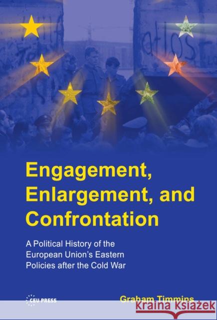 Engagement, Enlargement, and Confrontation: A Political History of the European Union's Eastern Policies After the Cold War