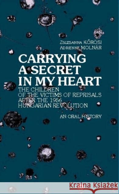 Carrying a Secret in My Heart: Children of the Victims of the Reprisals After the Hungarian Revolution in 1956 - An Oral History