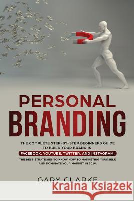 Personal Branding: The Complete Step-by-Step Beginners Guide to Build Your Brand in: Facebook, YouTube, Twitter, and Instagram. The Best