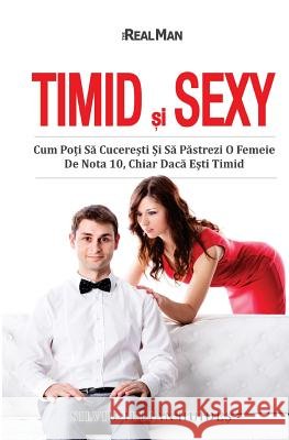 Timid si Sexy: Cum Poti Sa Cuceresti Si Sa Pastrezi O Femeie De Nota 10, Chiar Daca Esti Timid