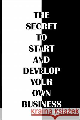 The secret to start and develop your own business: The secret to start and develop your own business