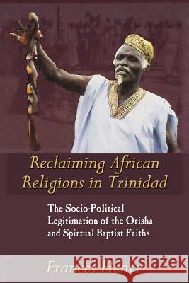 Reclaiming African Religions in Trinidad: The Socio-Political Legitimation of the Orisha and Spiritual Baptist Faiths