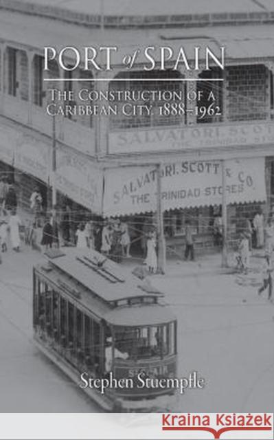 Port of Spain: The Construction of a Caribbean City, 1888-1962