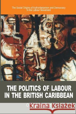 The Politics of Labour in the British Caribbean: The Social Origins of Authoritarianism and Democracy in the Labour Movement