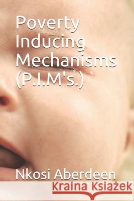 Poverty Inducing Mechanisms (P.I.M's.)