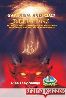 Satanism and Cult Religions: The Studies Of Satanic Strongholds In Relation With Missing People Who Are Used As Ritual Sacrifices