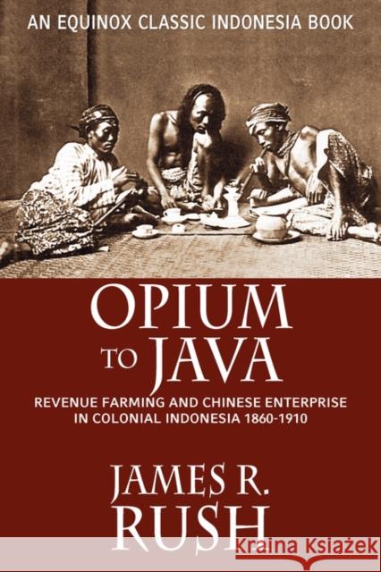 Opium to Java: Revenue Farming and Chinese Enterprise in Colonial Indonesia, 1860-1910