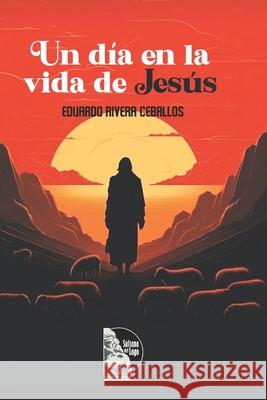 Un d?a en la vida de Jes?s: Reflexiones espirituales sobre el despertar de la conciencia, la fe y el dominio del pensamiento a la luz de las ense?anza