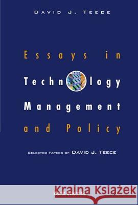 Essays in Technology Management and Policy: Selected Papers of David J Teece