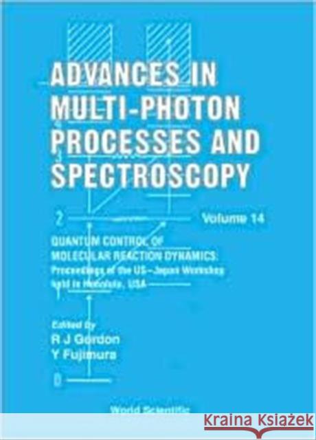 Advances in Multi-Photon Processes and Spectroscopy, Volume 14 - Quantum Control of Molecular Reaction Dynamics: Proceedings of the Us-Japan Workshop