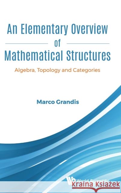 Elementary Overview of Mathematical Structures, An: Algebra, Topology and Categories