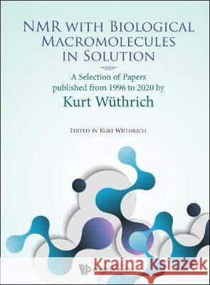 NMR with Biological Macromolecules in Solution: A Selection of Papers Published from 1996 to 2020 by Kurt Wuthrich