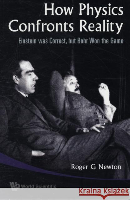 How Physics Confronts Reality: Einstein Was Correct, But Bohr Won the Game