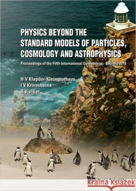 Physics Beyond the Standard Models of Particles, Cosmology and Astrophysics - Proceedings of the Fifth International Conference - Beyond 2010