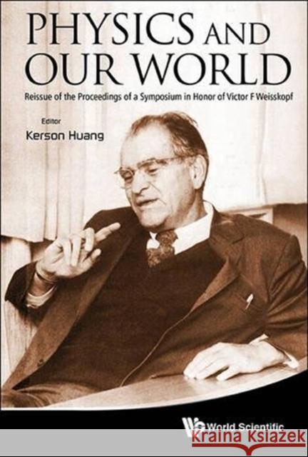 Physics and Our World: Reissue of the Proceedings of a Symposium in Honor of Victor F Weisskopf