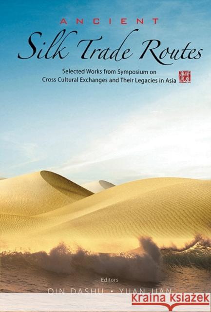 Ancient Silk Trade Routes: Selected Works from Symposium on Cross Cultural Exchanges and Their Legacies in Asia