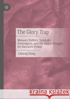 The Glory Trap: Memory Politics, Symbolic Sovereignty, and the Global Struggle for Narrative Power