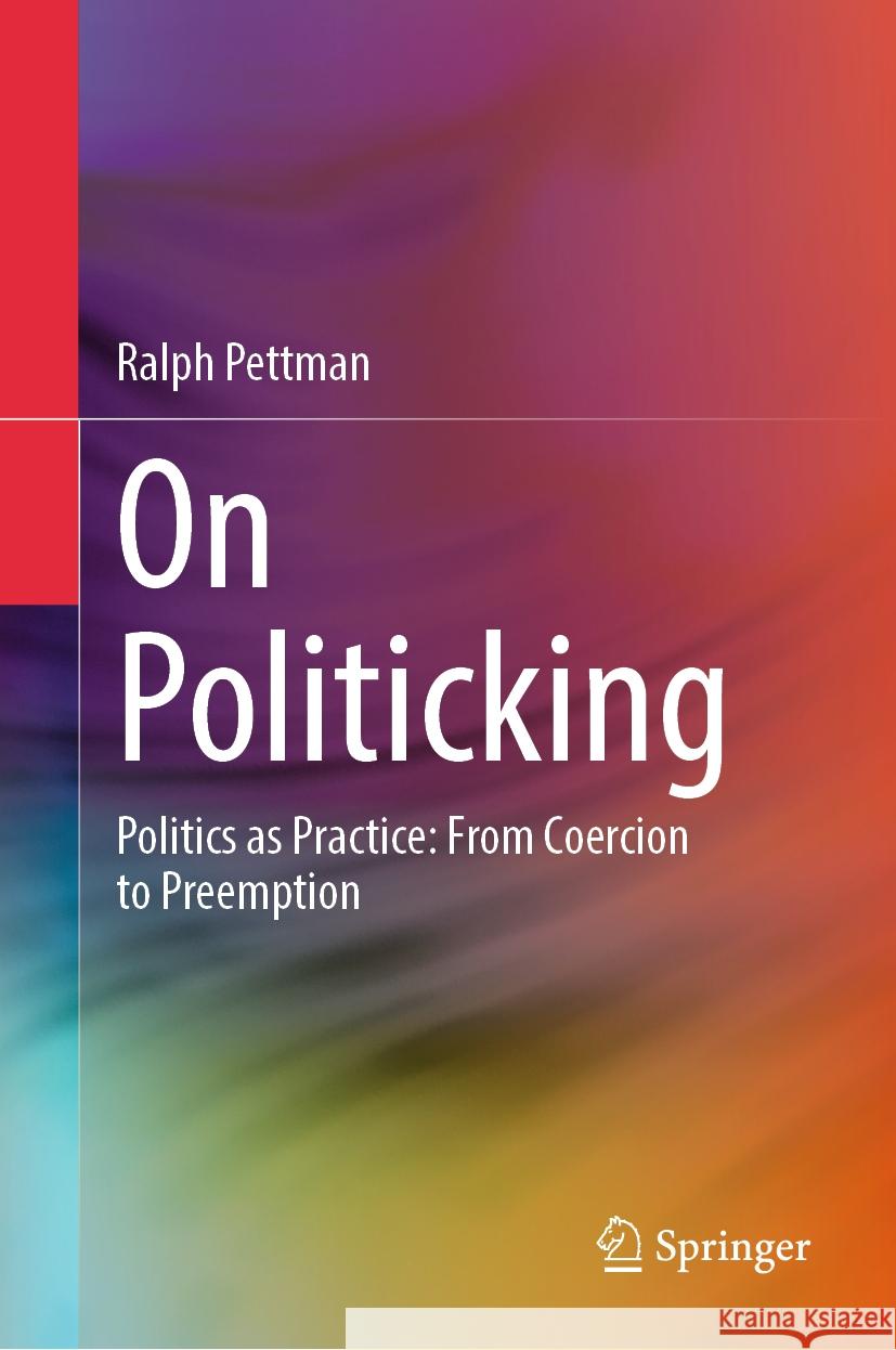 On Politicking: Politics as Practice: From Coercion to Preemption