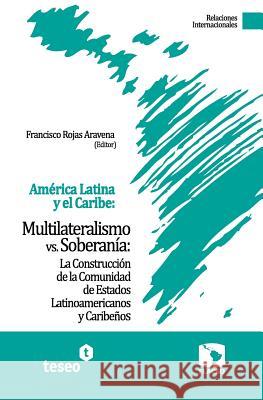 América Latina y el Caribe: Multilateralismo vs. Soberanía: La Construcción de la Comunidad de Estados Latinoamericanos y Caribeños