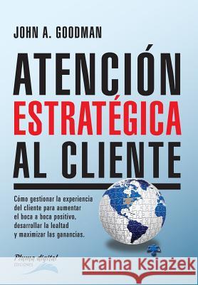 Atencion Estrategica al Cliente: Cómo gestionar la experiencia del cliente para aumentar el boca a boca positivo, desarrollar la lealtad y maximizar l
