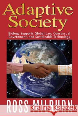 Adaptive Society: : Biology supports Global Law, Consensual Government, and Sustainable Technology