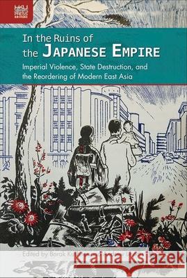 In the Ruins of the Japanese Empire: Imperial Violence, State Destruction, and the Reordering of Modern East Asia