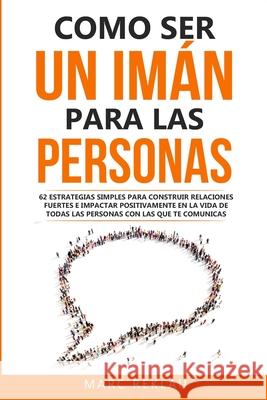 Como ser un imán para las personas: 62 Estrategias simples para construir relaciones fuertes e impactar positivamente en la vida de todas las personas