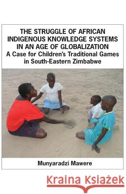 The Struggle of African Indigenous Knowledge Systems in an Age of Globalization. a Case for Children S Traditional Games in South-Eastern Zimbabwe