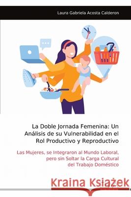 La Doble Jornada Femenina: Un An?lisis de su Vulnerabilidad en el Rol Productivo y Reproductivo