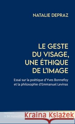 Le geste du visage, une éthique de l'image: Essai sur la poétique d'Yves Bonnefoy et la philosophie d'Emmanuel Levinas