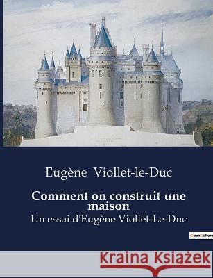 Comment on construit une maison: Un essai d'Eugene Viollet-Le-Duc