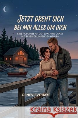 Jetzt Dreht Sich Bei Mir Alles Um Dich: Eine Romanze an Der Sunshine Coast Mit Einem Grumpeligen Helden