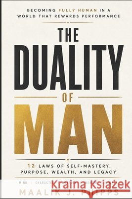 The Duality of Man: 12 Laws of Self-Mastery, Purpose, Wealth, and Legacy: Becoming Fully Human in a World That Rewards Performance