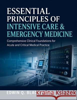Essential Principles of Intensive Care & Emergency Medicine: Comprehensive Clinical Foundations for Acute and Critical Medical Practice