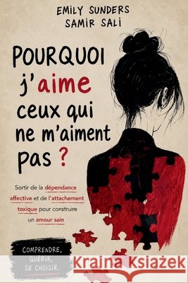 Pourquoi j'aime ceux qui ne m'aiment pas ?: Sortir de la dépendance affective et de l'attachement toxique pour construire un amour sain