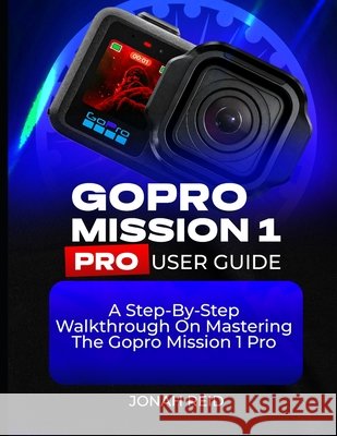 Gopro Mission 1 Pro User Guide: A Step-By-Step Walkthrough on Mastering the Gopro Mission 1 Pro