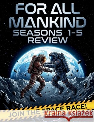 For All Mankind Seasons 1-5 Review: The Ultimate Fan's Companion to the Timelines, Technology, and Triumphs from the Moon to the Mars Asteroid Mission