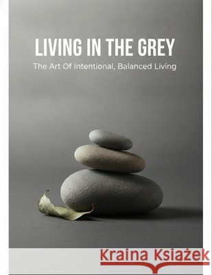 Living In The Grey: The Art Of Intentional, Balanced Living