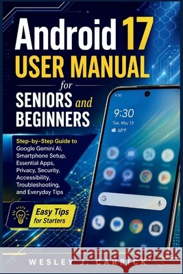 Android 17 User Manual for Seniors and Beginners: Step-by-Step Guide to Google Gemini AI, Smartphone Setup, Essential Apps, Privacy, Security, Accessi
