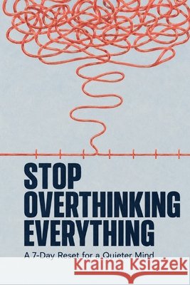 Stop Overthinking Everything: A 7-Day Reset for a Quieter Mind