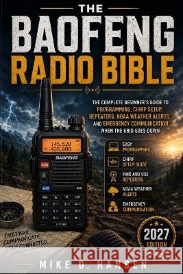 The Baofeng Radio Bible: The Complete Beginner's Guide to Programming, CHIRP Setup, Repeaters, Antennas, NOAA Weather Alerts, and Emergency Communicat