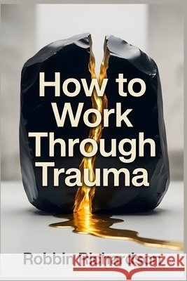How to Work Through Trauma: The 21-Day Non-Conventional Protocol to Reclaim Your Life and Heal Permanently Without Years of Therapy